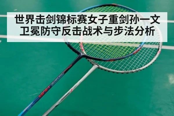 世界击剑锦标赛女子重剑孙一文卫冕防守反击战术与步法分析 - KAIYUN SPORTS