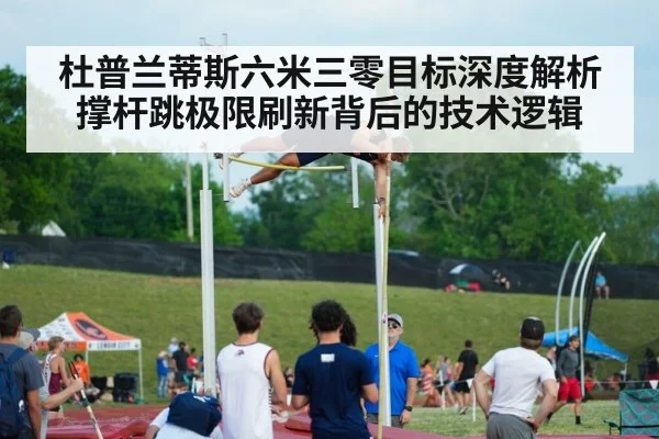 杜普兰蒂斯六米三零目标深度解析 撑杆跳极限刷新背后的技术逻辑 - KAIYUN SPORTS