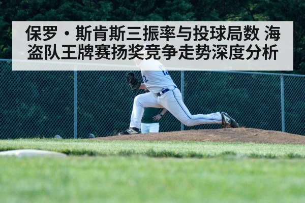 保罗·斯肯斯三振率与投球局数 海盗队王牌赛扬奖竞争走势深度分析 - KAIYUN SPORTS