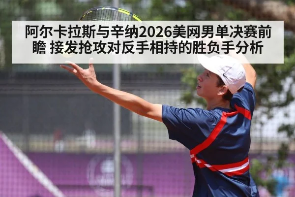 阿尔卡拉斯与辛纳2026美网男单决赛前瞻 接发抢攻对反手相持的胜负手分析