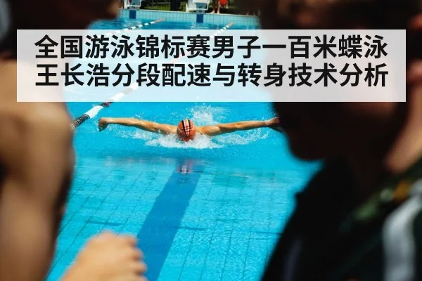 全国游泳锦标赛男子一百米蝶泳王长浩分段配速与转身技术分析 - KAIYUN SPORTS