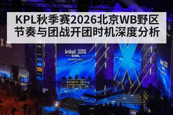 KPL秋季赛2026北京WB野区节奏与团战开团时机深度分析 - KAIYUN SPORTS