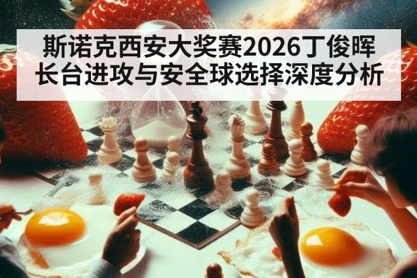 斯诺克西安大奖赛2026丁俊晖长台进攻与安全球选择深度分析