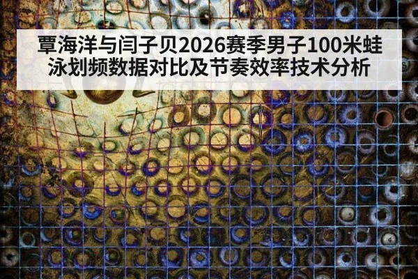 覃海洋与闫子贝2026赛季男子100米蛙泳划频数据对比及节奏效率技术分析
