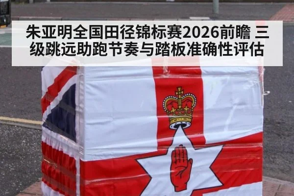 朱亚明全国田径锦标赛2026前瞻 三级跳远助跑节奏与踏板准确性评估 - KAIYUN SPORTS