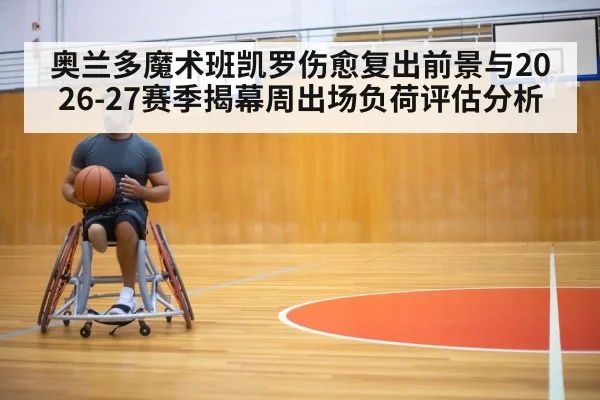 奥兰多魔术班凯罗伤愈复出前景与2026-27赛季揭幕周出场负荷评估分析